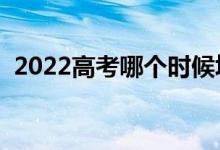 2022高考哪个时候填志愿（什么时候开始）