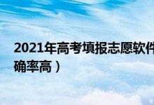 2021年高考填报志愿软件（2022高考志愿填报软件哪个准确率高）