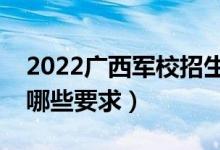 2022广西军校招生体检时间及安排（具体有哪些要求）