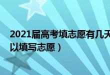 2021届高考填志愿有几天（2022高考分数出来后有几天可以填写志愿）