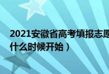 2021安徽省高考填报志愿时间（2022年安徽高考志愿填报什么时候开始）