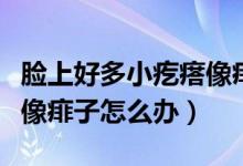 脸上好多小疙瘩像痱子一样（脸上好多小疙瘩像痱子怎么办）