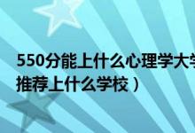 550分能上什么心理学大学（2022高考460分报心理学专业推荐上什么学校）