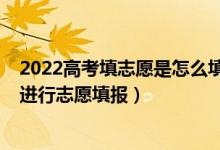 2022高考填志愿是怎么填的（2022高考出分后用什么软件进行志愿填报）