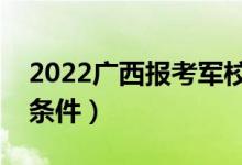 2022广西报考军校军检标准及时间（有哪些条件）