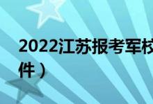 2022江苏报考军校的流程（有哪些要求与条件）