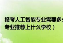 报考人工智能专业需要多少分（2022高考410分报人工智能专业推荐上什么学校）