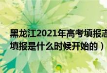 黑龙江2021年高考填报志愿时间（2022年黑龙江高考志愿填报是什么时候开始的）