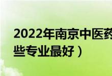 2022年南京中医药大学专业排名及介绍（哪些专业最好）