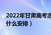 2022年甘肃高考志愿填报什么时候开始（有什么安排）