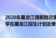 2020年黑龙江提前批次录取分数线（2022年全国提前批大学在黑龙江招生计划及录取分数线）