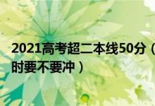 2021高考超二本线50分（2022高考比二本线高10分报志愿时要不要冲）