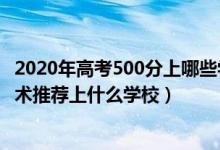 2020年高考500分上哪些学校（2022高考500分报大数据技术推荐上什么学校）