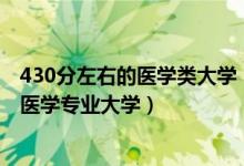 430分左右的医学类大学（2022高考430分适合上什么临床医学专业大学）