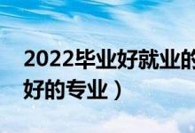 2022毕业好就业的专业女生（女生就业前景好的专业）