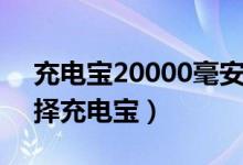 充电宝20000毫安一般充满要多久（怎么选择充电宝）