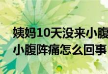 姨妈10天没来小腹隐隐作痛（例假10天没来小腹阵痛怎么回事）