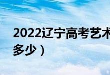 2022辽宁高考艺术类分数线公布（分数线是多少）