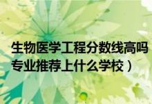 生物医学工程分数线高吗（2022高考450分报生物医学工程专业推荐上什么学校）