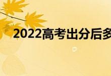 2022高考出分后多久填志愿（需要多久）