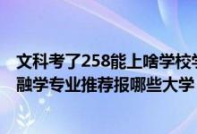 文科考了258能上啥学校学哪个专业（2022高考440分学金融学专业推荐报哪些大学）