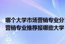 哪个大学市场营销专业分510左右（2022高考500分学市场营销专业推荐报哪些大学）