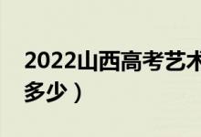 2022山西高考艺术类分数线公布（分数线是多少）