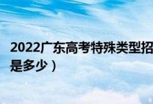 2022广东高考特殊类型招生录取分数线（特殊类型招生分数是多少）