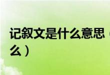 记叙文是什么意思（记叙文的六要素分别是什么）