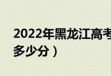 2022年黑龙江高考录取分数线公布（各批次多少分）