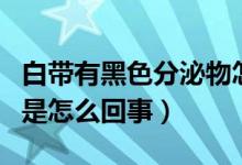 白带有黑色分泌物怎么回事（白带黑色分泌物是怎么回事）