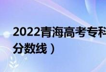 2022青海高考专科分数线公布（文理科录取分数线）