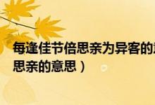 每逢佳节倍思亲为异客的意思（独在异乡为异客每逢佳节倍思亲的意思）