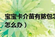 宝宝卡介苗有脓包怎么处理（婴儿卡介苗脓包怎么办）