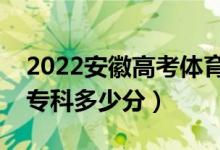 2022安徽高考体育类专科分数线公布（体育专科多少分）