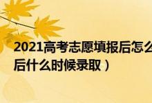 2021高考志愿填报后怎么知道录取（2022高考填志愿结束后什么时候录取）