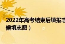 2022年高考结束后填报志愿时间（2022年高考后专科啥时候填志愿）