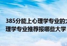 385分能上心理学专业的大学有哪些（2022高考460分学心理学专业推荐报哪些大学）