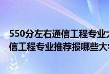 550分左右通信工程专业大学排行榜（2022高考470分学通信工程专业推荐报哪些大学）