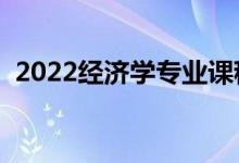 2022经济学专业课程有哪些（好找工作吗）