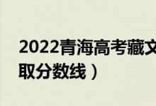 2022青海高考藏文类分数线公布（文理科录取分数线）