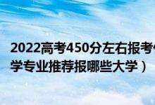 2022高考450分左右报考什么专业好（2022高考430分学法学专业推荐报哪些大学）