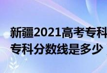 新疆2021高考专科分数线（2022年新疆高考专科分数线是多少）