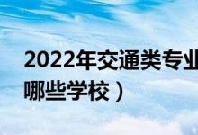 2022年交通类专业本科院校推荐（交通类有哪些学校）