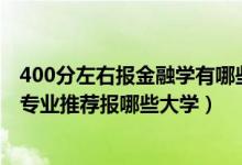 400分左右报金融学有哪些大学（2022高考400分学金融学专业推荐报哪些大学）