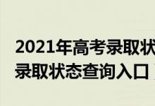 2021年高考录取状态查询时间（2021年高考录取状态查询入口）