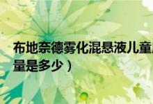 布地奈德雾化混悬液儿童用法用量（雾化布地奈德的儿童用量是多少）