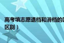 高考填志愿退档和滑档的区别（2022高考志愿退档和滑档的区别）