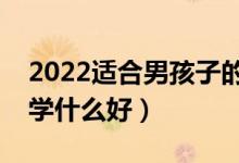 2022适合男孩子的专科前景好的专业（男孩学什么好）