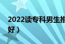 2022读专科男生推荐专业（男生选什么专业好）